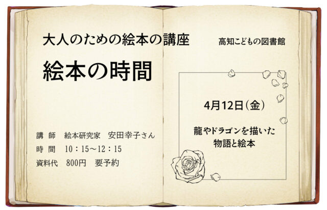 画像：絵本の時間のチラシです。大人のための絵本の講座日時：４月12日（金）10:15-12:25 テーマ：龍やドラゴンを描いた物語と絵本 参加費：資料代500円 申し込み連絡先：高知こどもの図書館　088-820-8250